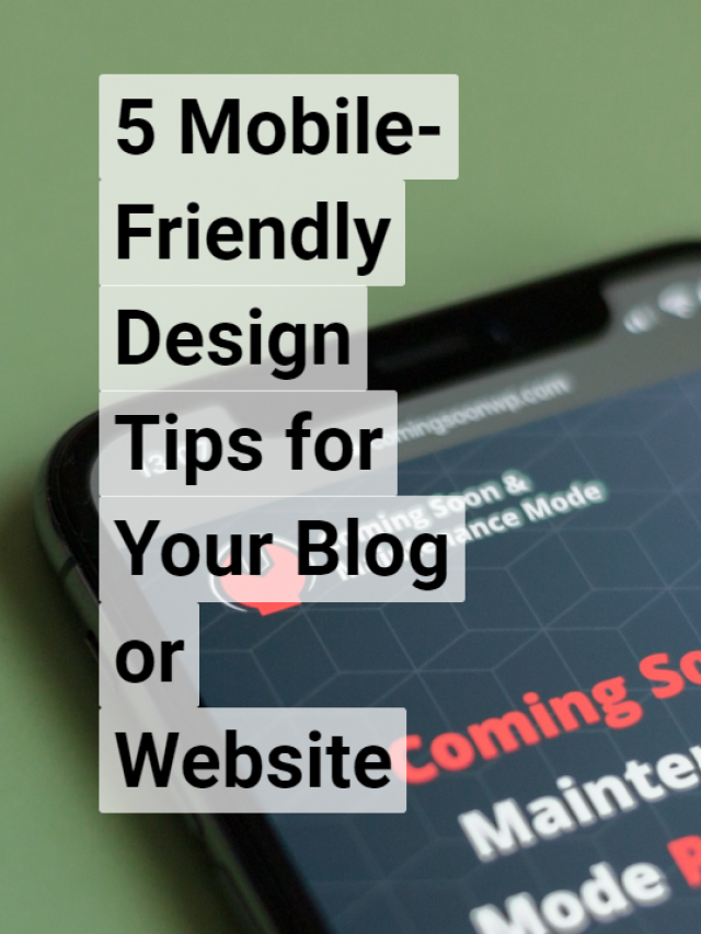 5 Mobile-Friendly Design Tips for Your Blog or Website